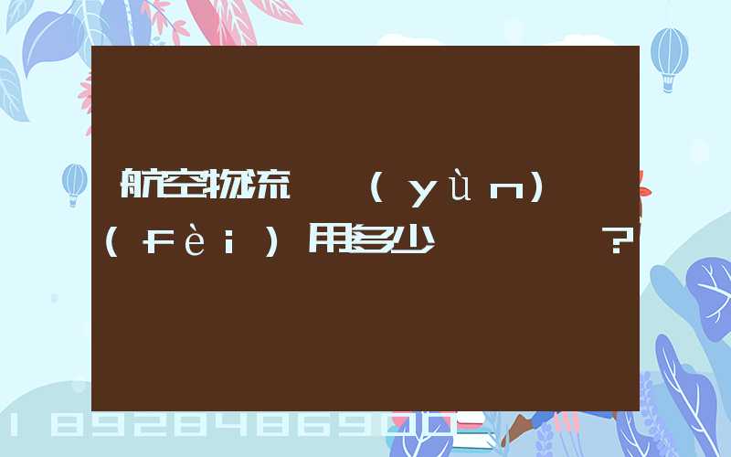 航空物流貨運(yùn)費(fèi)用多少？
